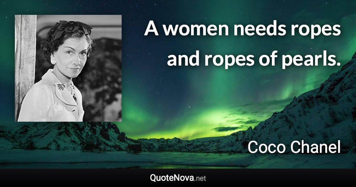 A women needs ropes and ropes of pearls. - Coco Chanel quote