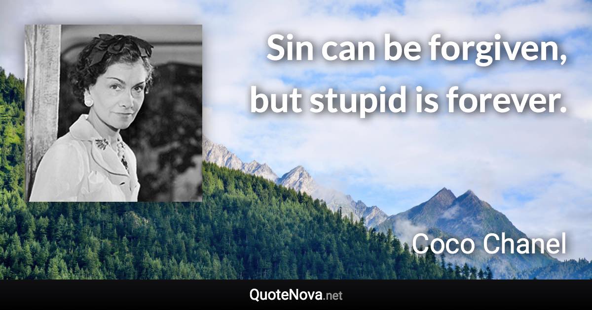 Sin can be forgiven, but stupid is forever. - Coco Chanel quote