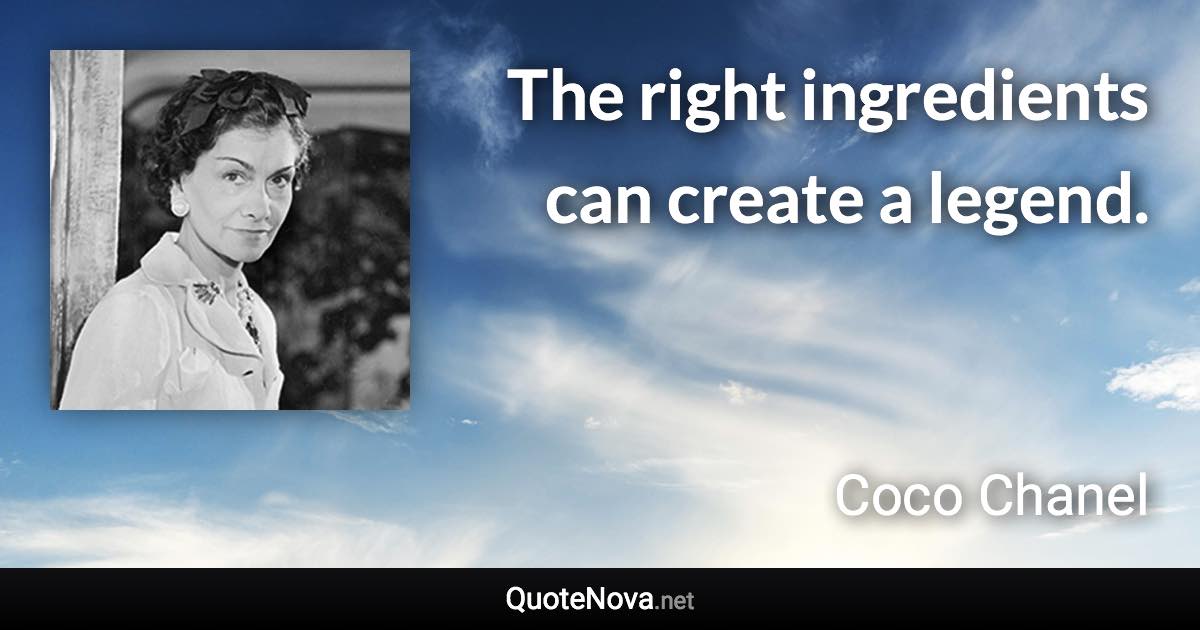 The right ingredients can create a legend. - Coco Chanel quote