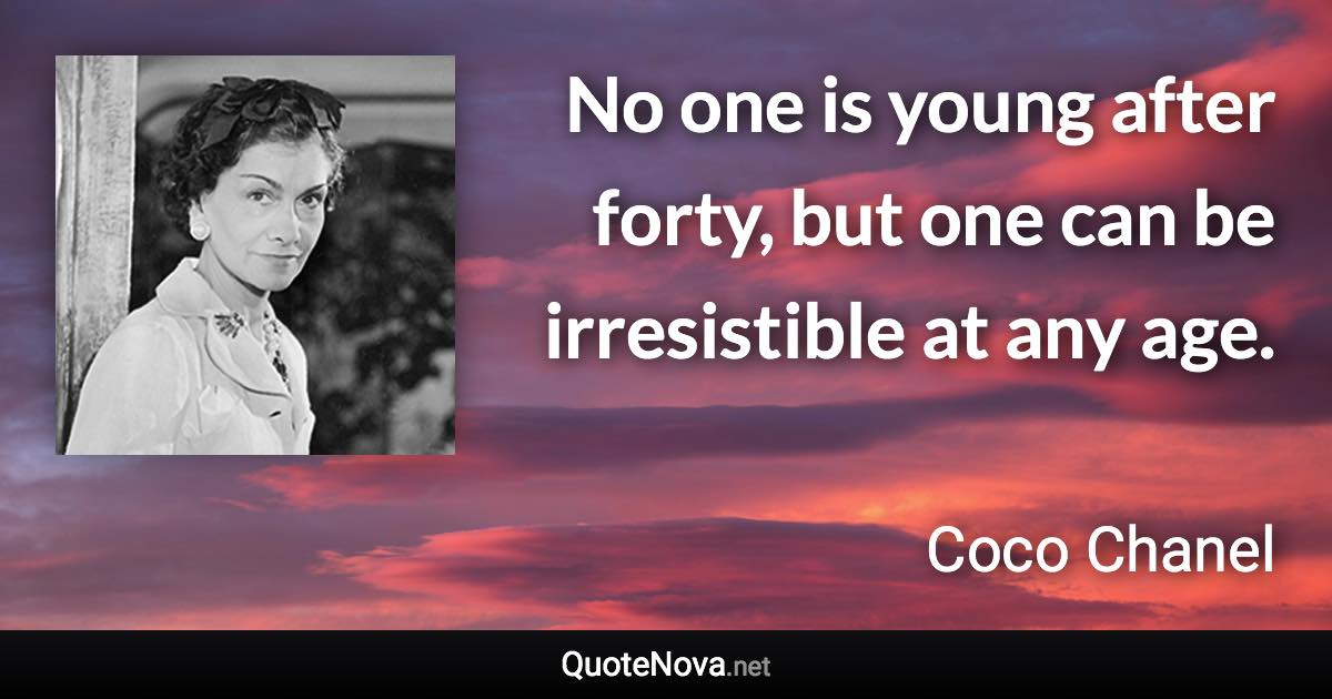 No one is young after forty, but one can be irresistible at any age. - Coco Chanel quote