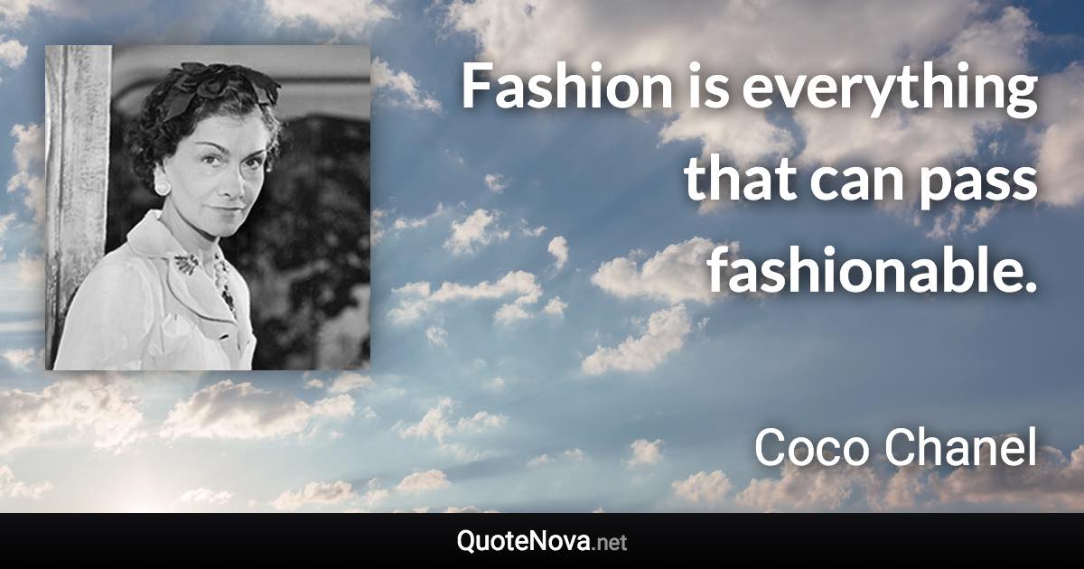 Fashion is everything that can pass fashionable. - Coco Chanel quote