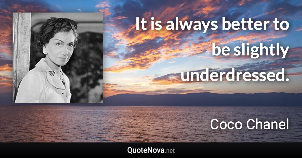 It is always better to be slightly underdressed. - Coco Chanel quote