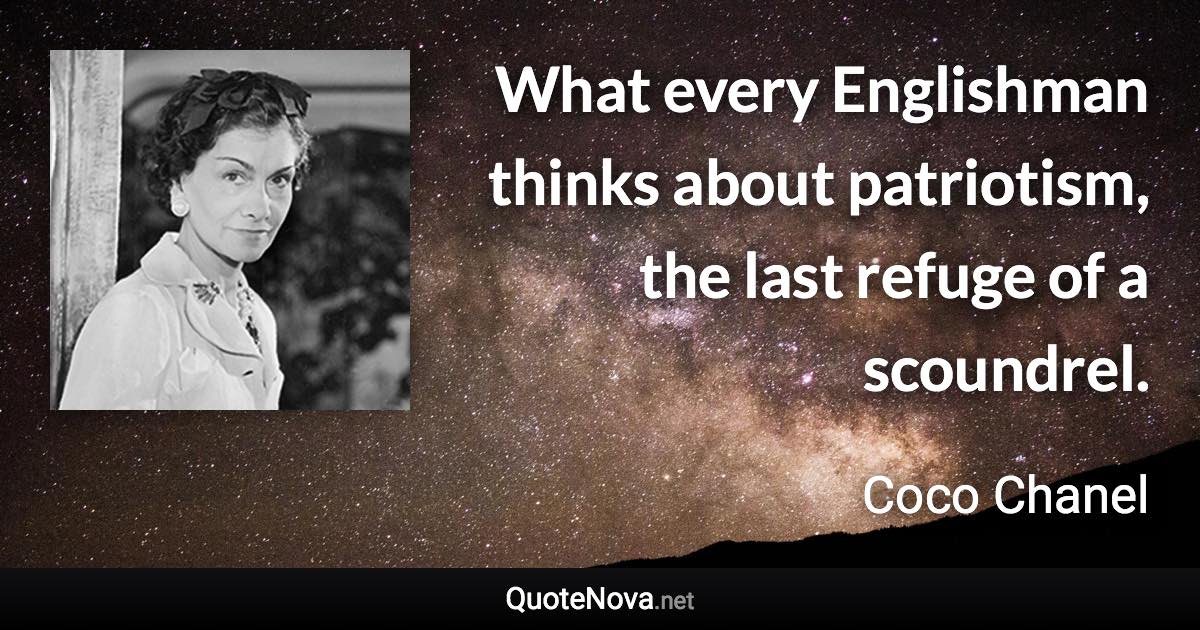 What every Englishman thinks about patriotism, the last refuge of a scoundrel. - Coco Chanel quote