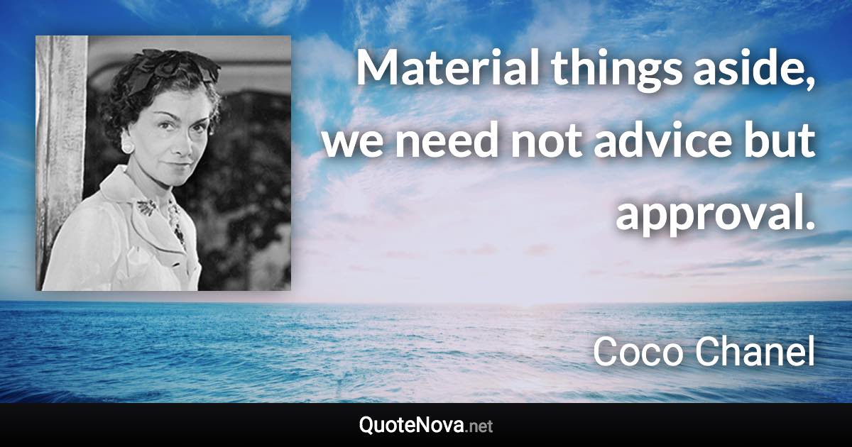 Material things aside, we need not advice but approval. - Coco Chanel quote