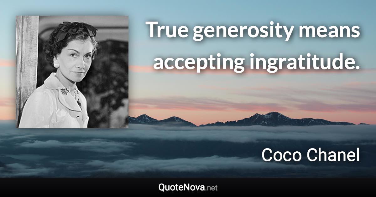 True generosity means accepting ingratitude. - Coco Chanel quote