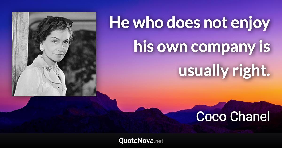 He who does not enjoy his own company is usually right. - Coco Chanel quote