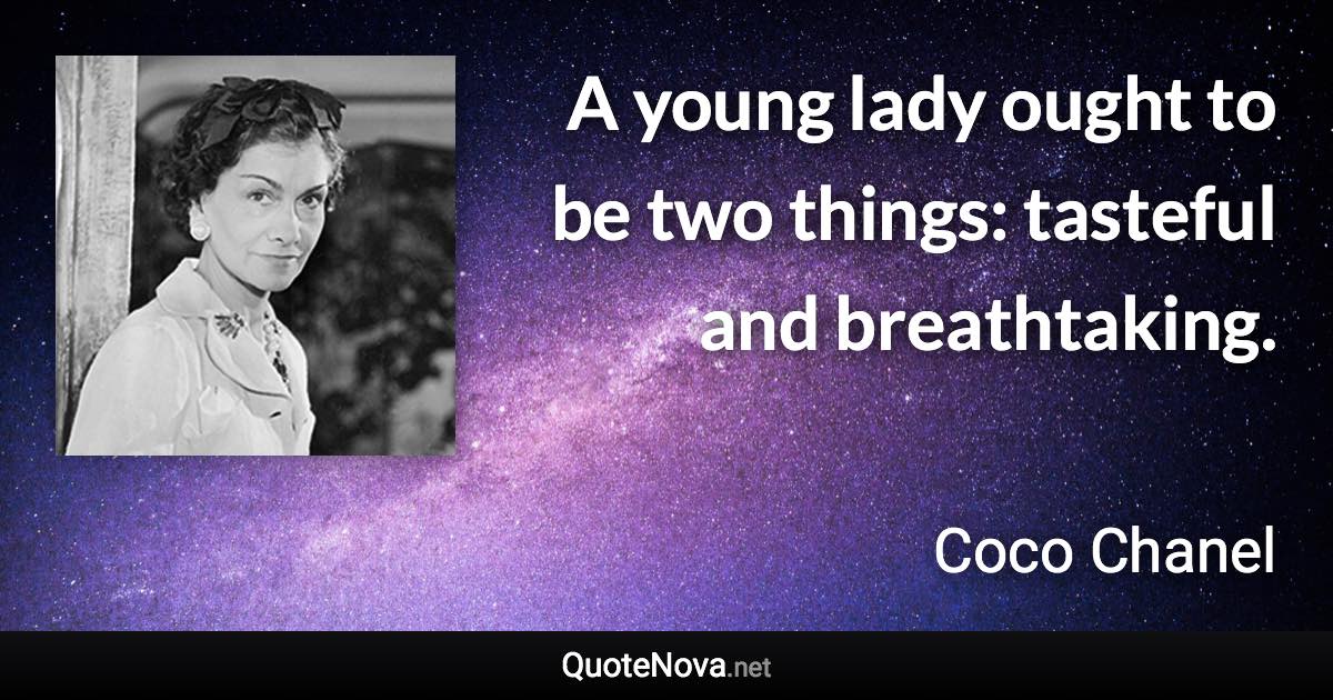 A young lady ought to be two things: tasteful and breathtaking. - Coco Chanel quote