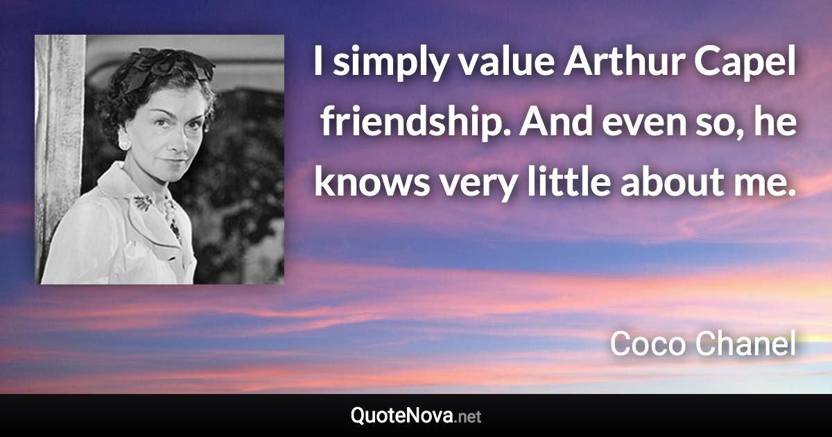 I simply value Arthur Capel friendship. And even so, he knows very little about me. - Coco Chanel quote