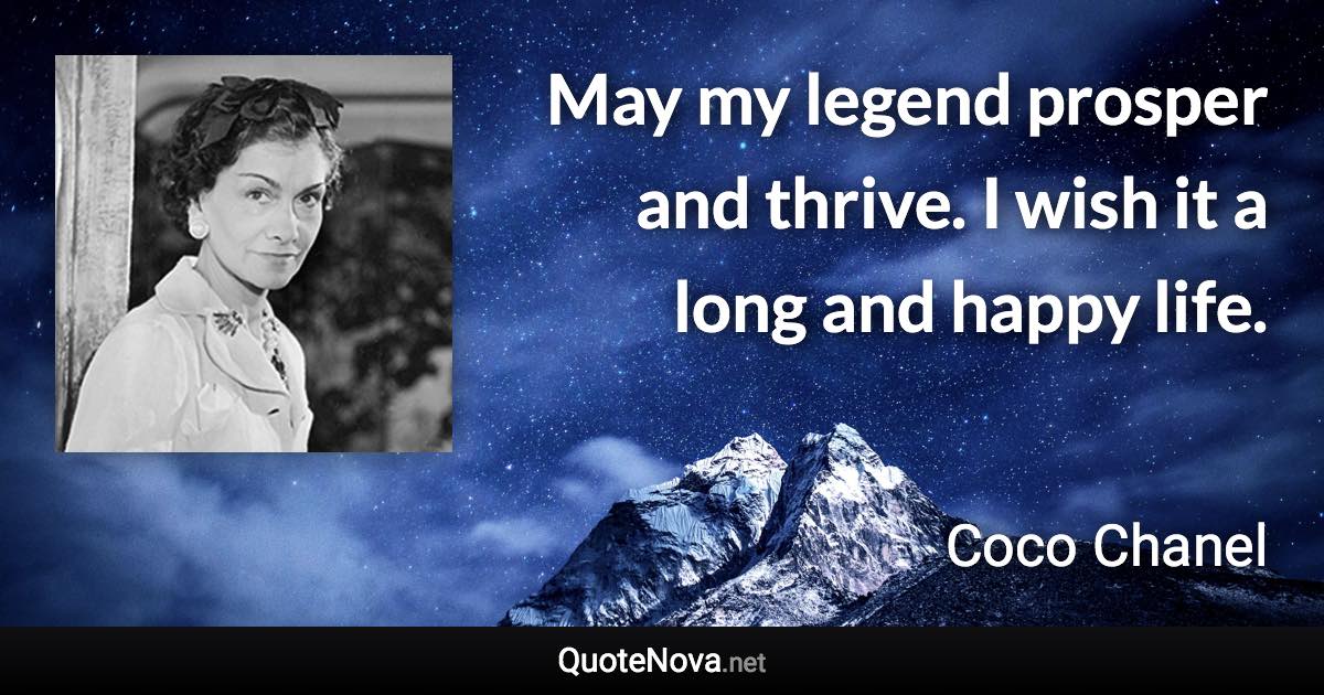 May my legend prosper and thrive. I wish it a long and happy life. - Coco Chanel quote