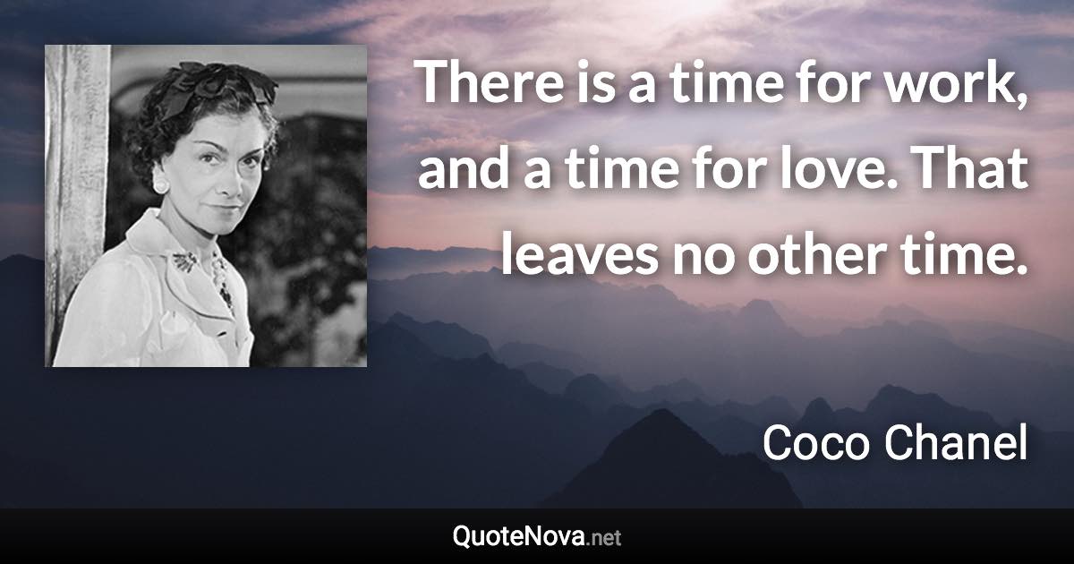 There is a time for work, and a time for love. That leaves no other time. - Coco Chanel quote