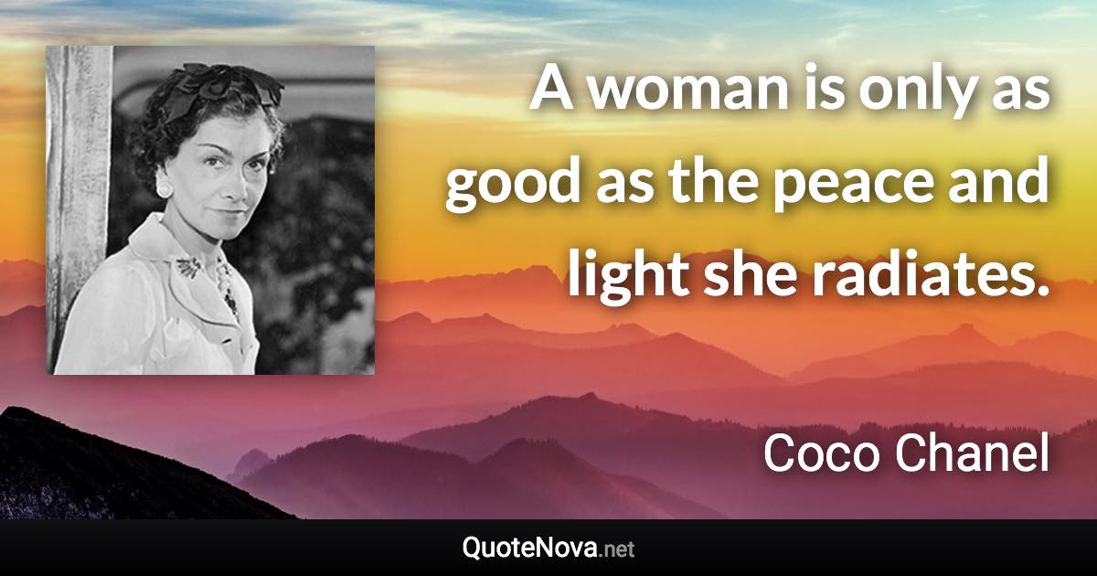 A woman is only as good as the peace and light she radiates. - Coco Chanel quote