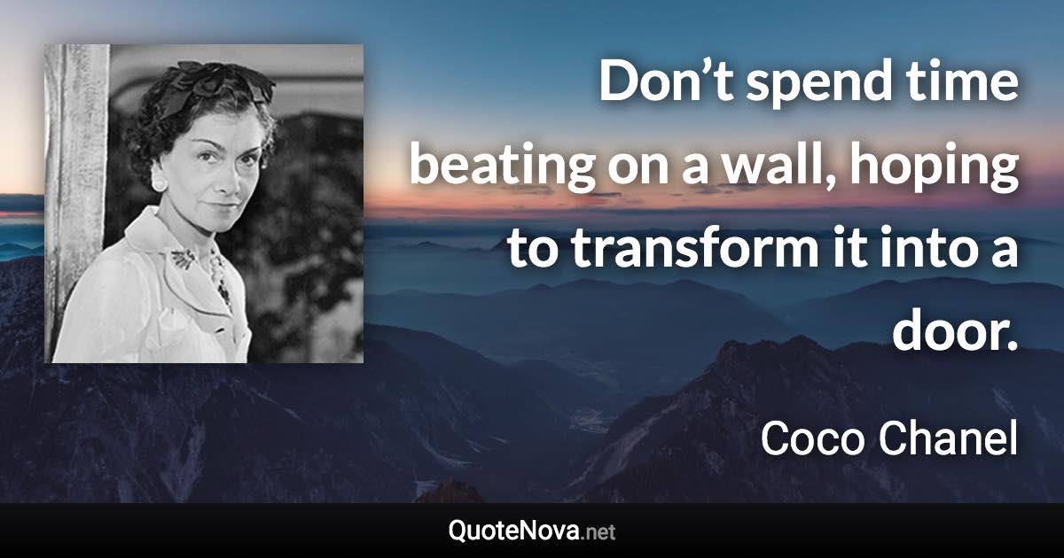 Don’t spend time beating on a wall, hoping to transform it into a door. - Coco Chanel quote