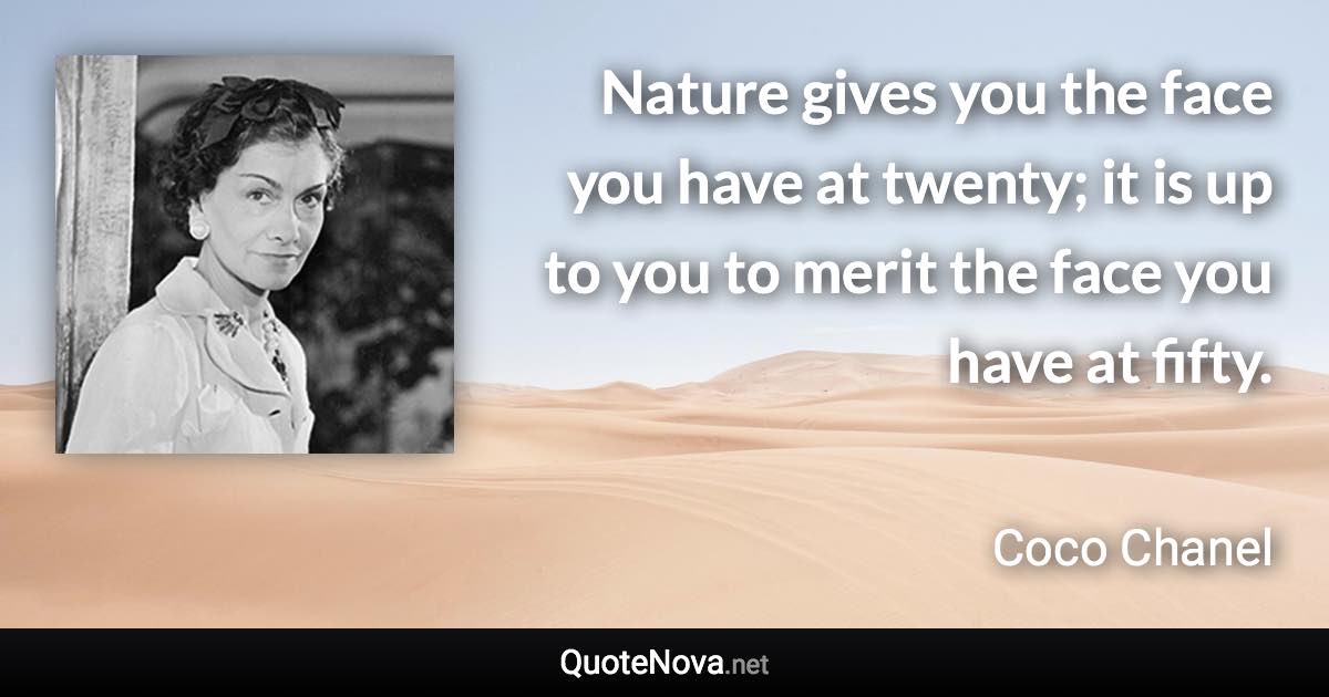 Nature gives you the face you have at twenty; it is up to you to merit the face you have at fifty. - Coco Chanel quote