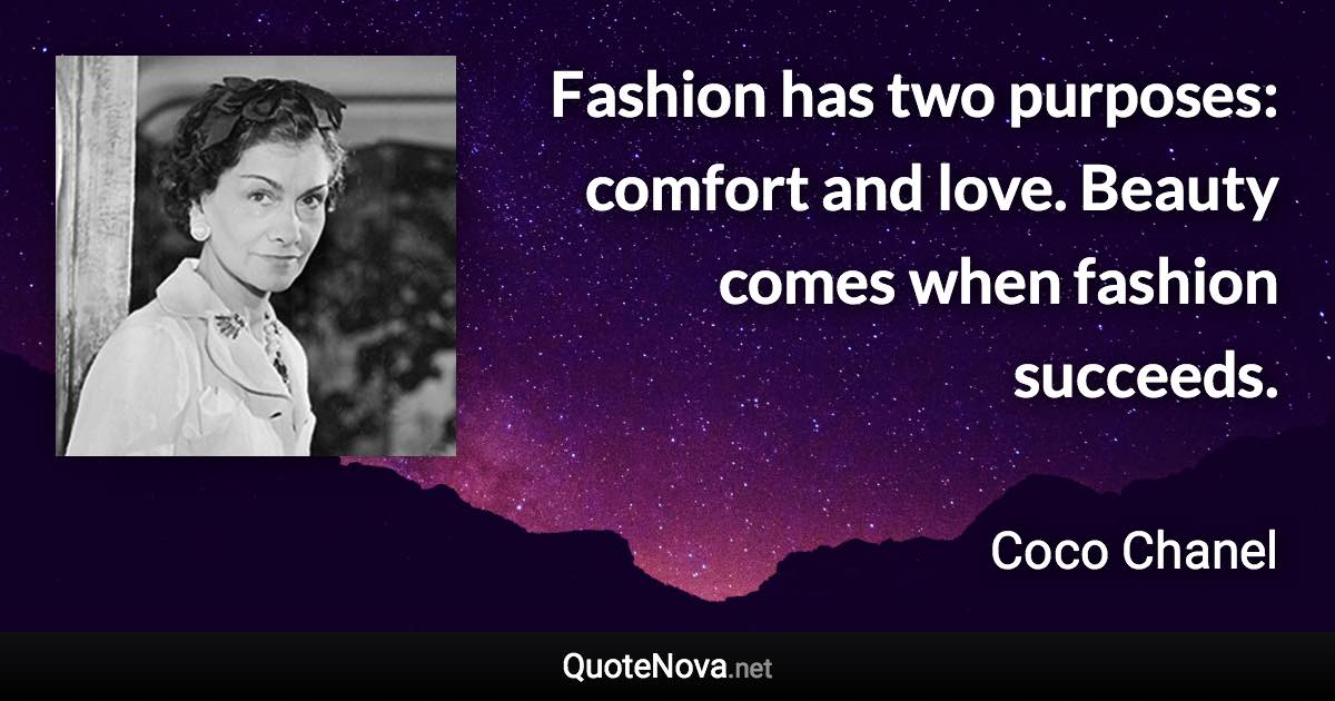 Fashion has two purposes: comfort and love. Beauty comes when fashion succeeds. - Coco Chanel quote