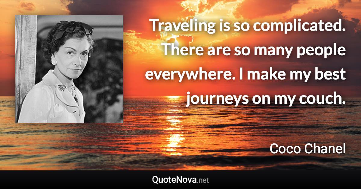 Traveling is so complicated. There are so many people everywhere. I make my best journeys on my couch. - Coco Chanel quote