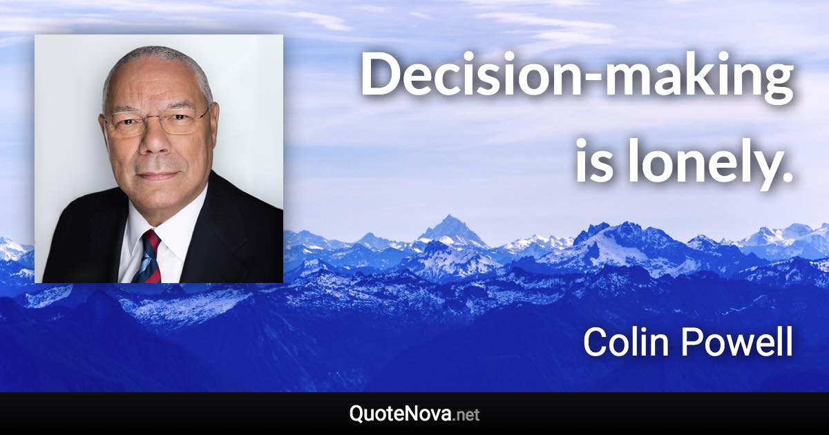 Decision-making is lonely. - Colin Powell quote