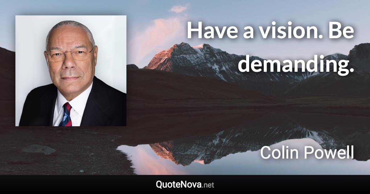 Have a vision. Be demanding. - Colin Powell quote