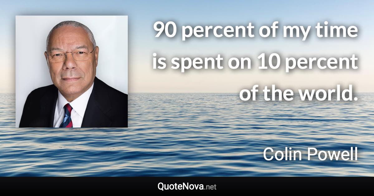 90 percent of my time is spent on 10 percent of the world. - Colin Powell quote