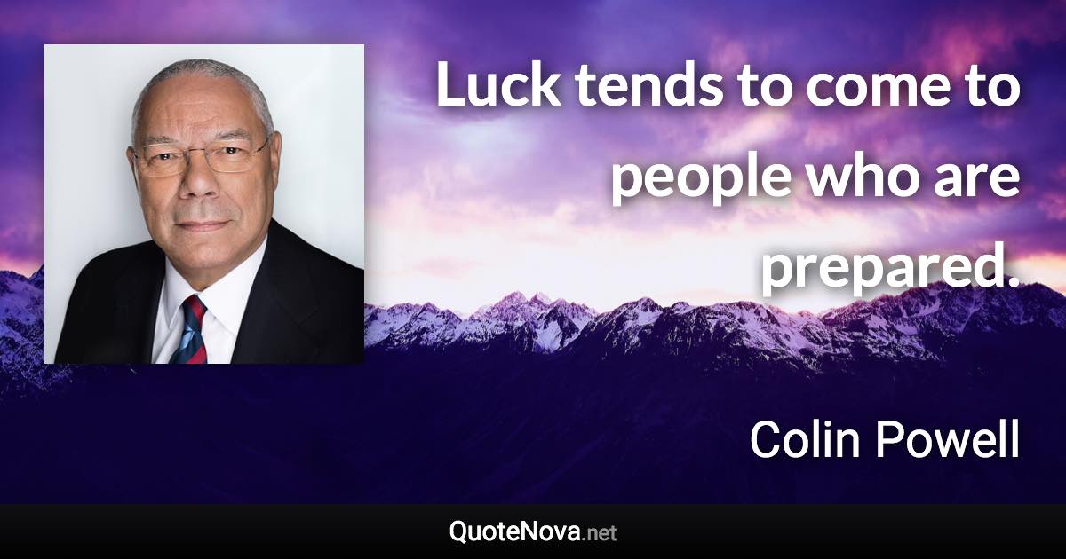 Luck tends to come to people who are prepared. - Colin Powell quote