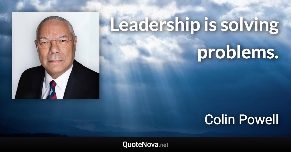 Leadership is solving problems. - Colin Powell quote