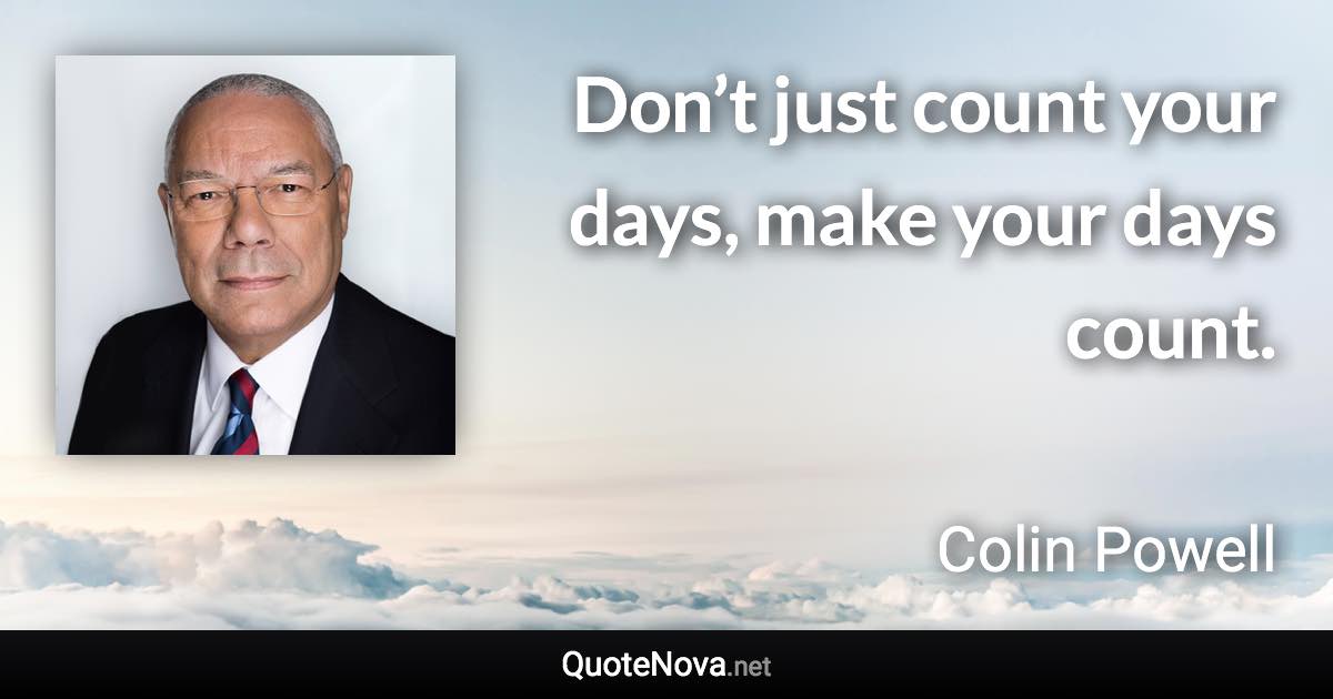 Don’t just count your days, make your days count. - Colin Powell quote