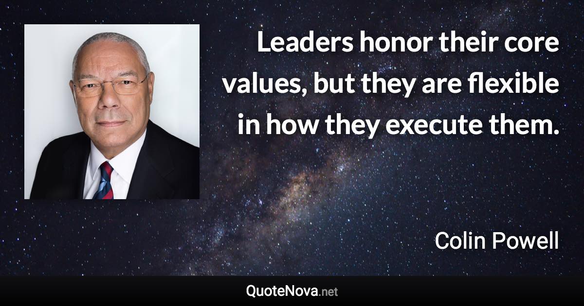 Leaders honor their core values, but they are flexible in how they execute them. - Colin Powell quote