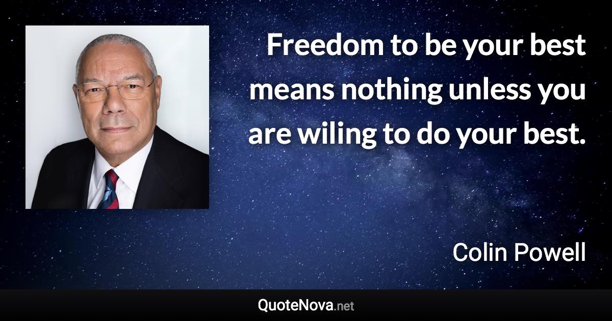 Freedom to be your best means nothing unless you are wiling to do your best. - Colin Powell quote