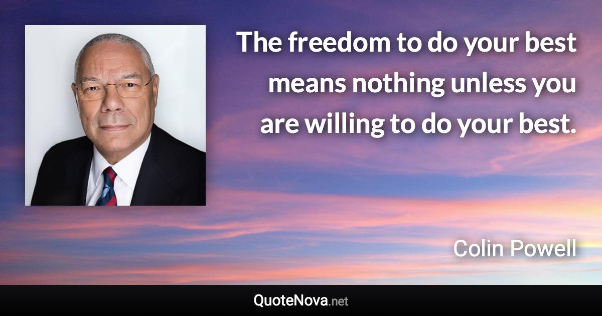 The freedom to do your best means nothing unless you are willing to do your best. - Colin Powell quote
