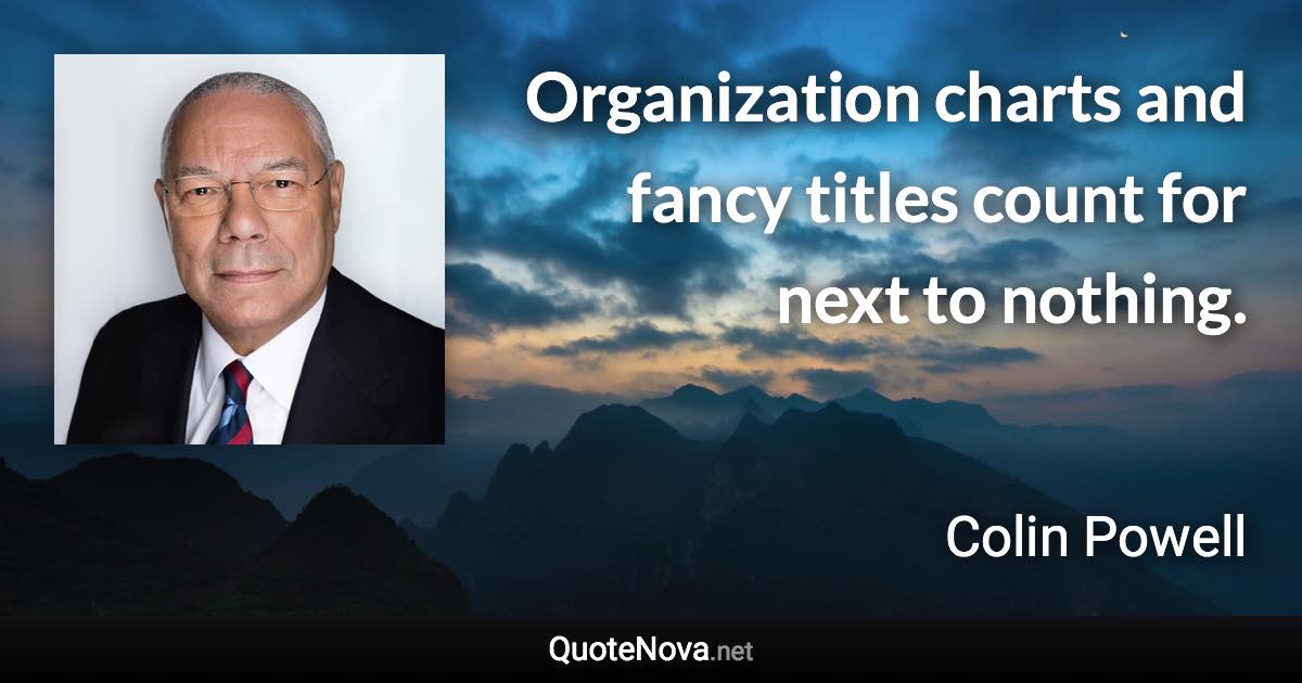 Organization charts and fancy titles count for next to nothing. - Colin Powell quote