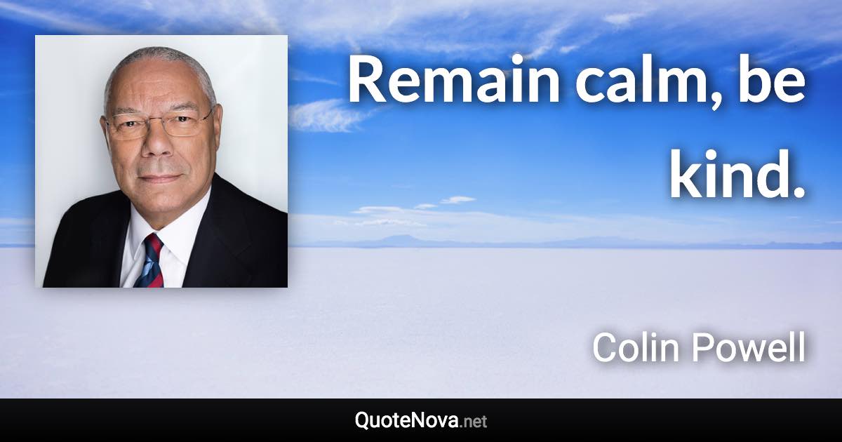 Remain calm, be kind. - Colin Powell quote