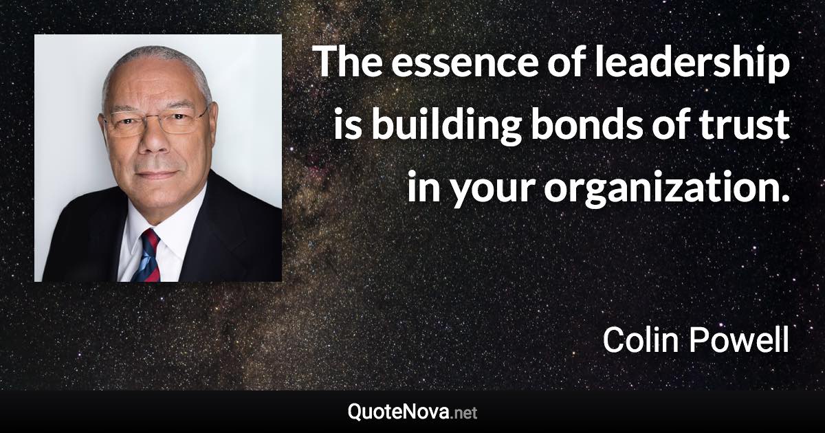 The essence of leadership is building bonds of trust in your organization. - Colin Powell quote