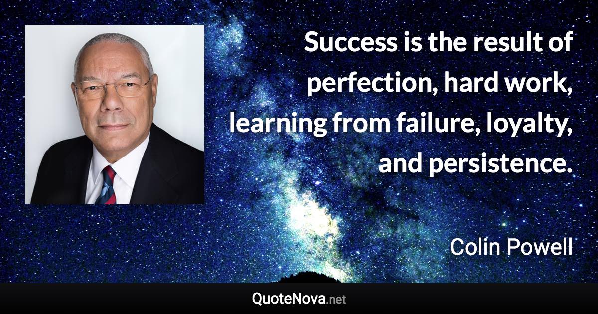 Success is the result of perfection, hard work, learning from failure, loyalty, and persistence. - Colin Powell quote