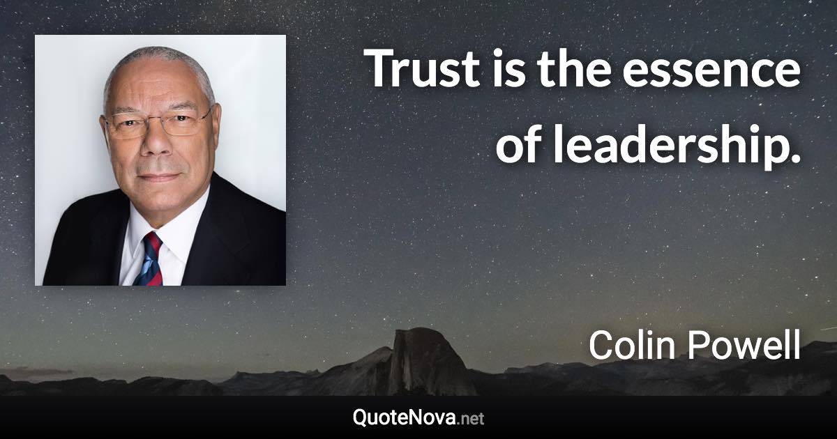 Trust is the essence of leadership. - Colin Powell quote