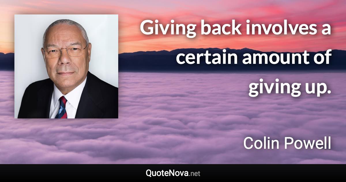 Giving back involves a certain amount of giving up. - Colin Powell quote