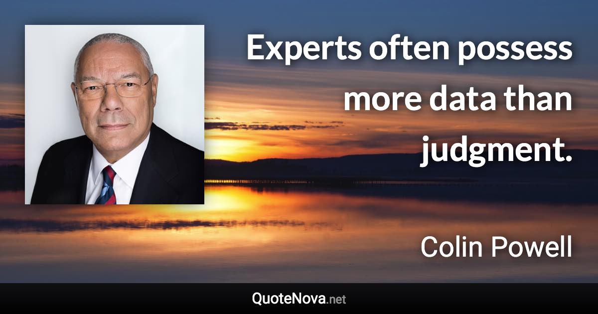 Experts often possess more data than judgment. - Colin Powell quote