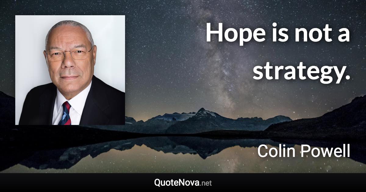 Hope is not a strategy. - Colin Powell quote