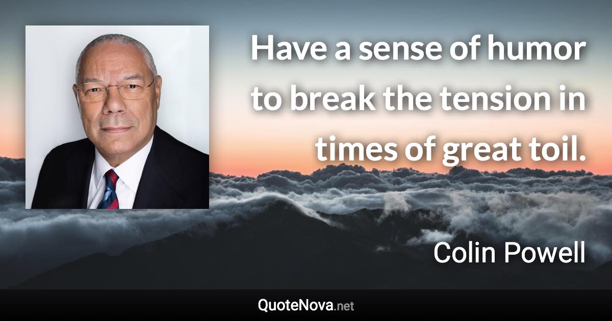 Have a sense of humor to break the tension in times of great toil. - Colin Powell quote