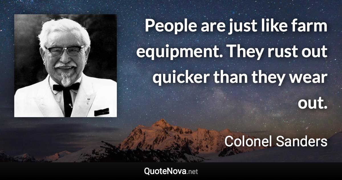 People are just like farm equipment. They rust out quicker than they wear out. - Colonel Sanders quote