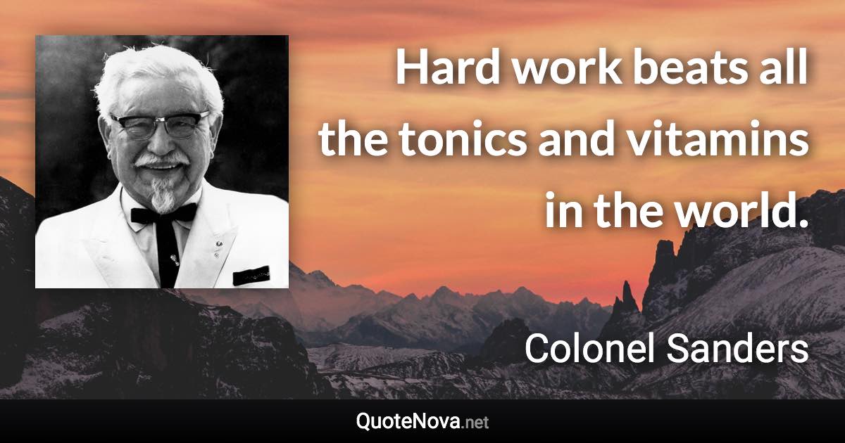 Hard work beats all the tonics and vitamins in the world. - Colonel Sanders quote