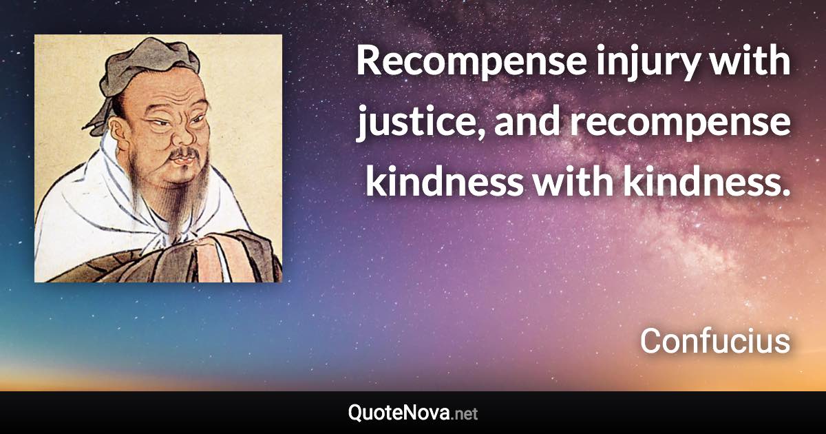 Recompense injury with justice, and recompense kindness with kindness. - Confucius quote