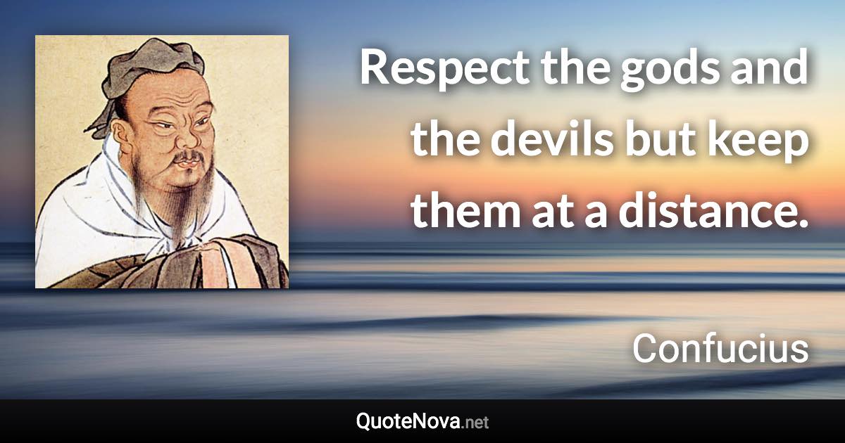 Respect the gods and the devils but keep them at a distance. - Confucius quote