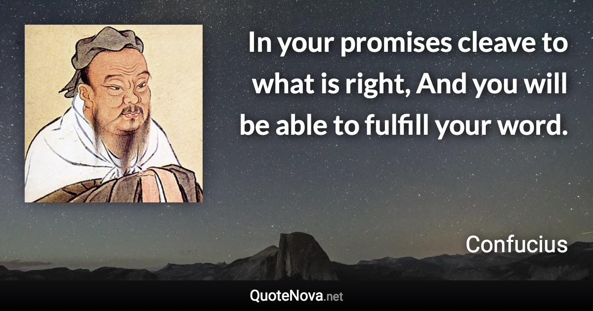 In your promises cleave to what is right, And you will be able to fulfill your word. - Confucius quote