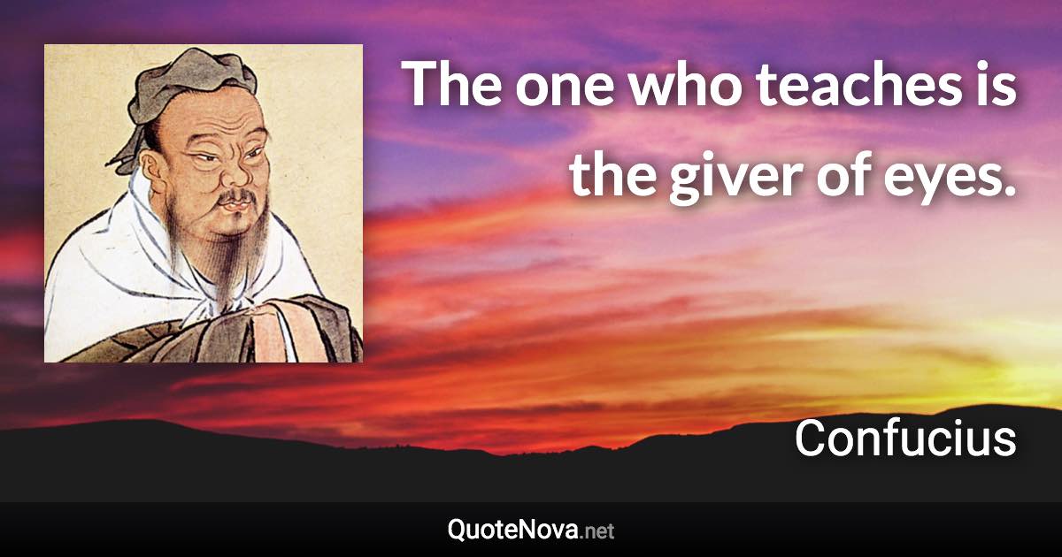 The one who teaches is the giver of eyes. - Confucius quote