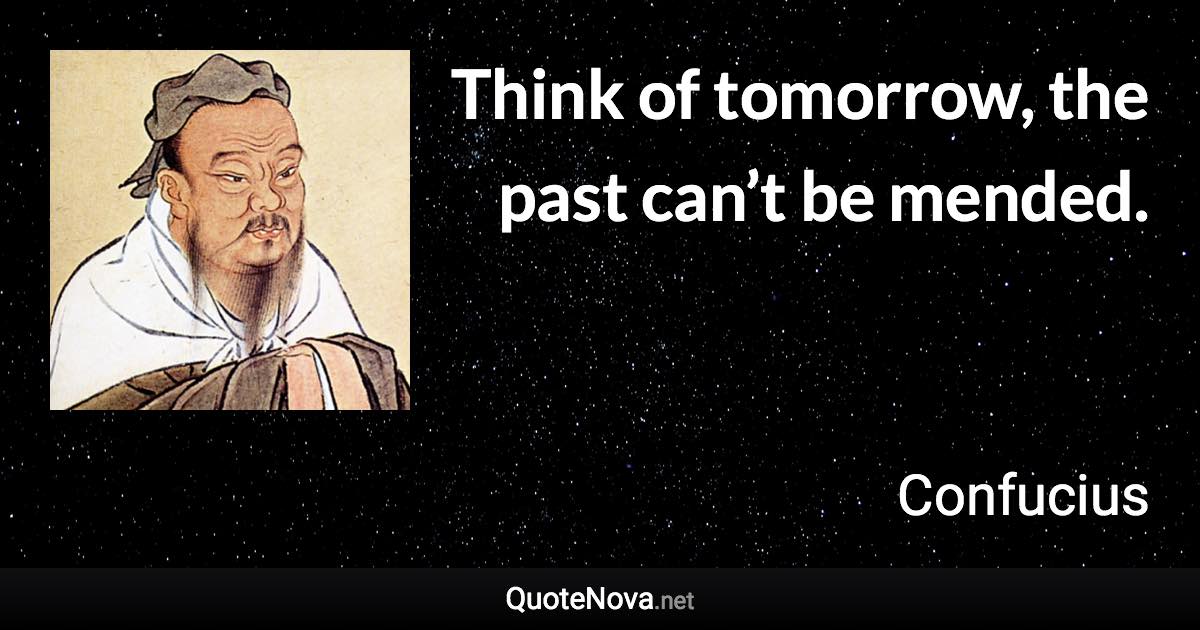 Think of tomorrow, the past can’t be mended. - Confucius quote