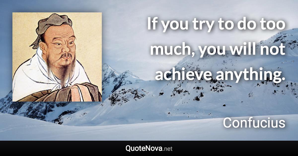 If you try to do too much, you will not achieve anything. - Confucius quote