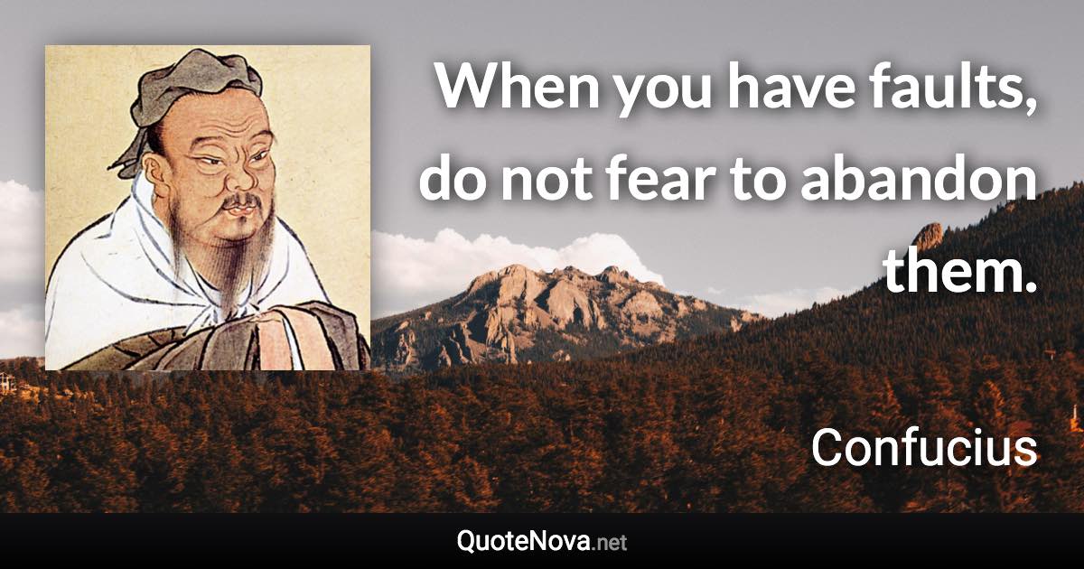 When you have faults, do not fear to abandon them. - Confucius quote