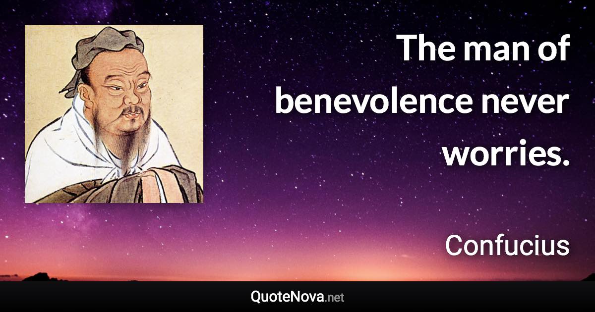 The man of benevolence never worries. - Confucius quote