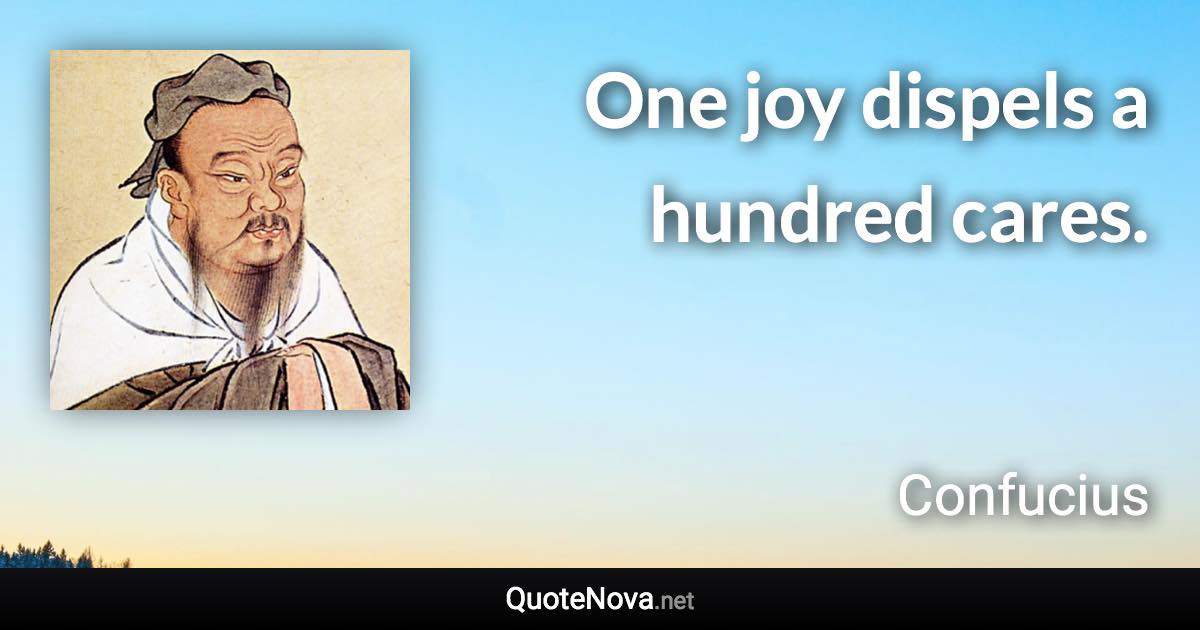 One joy dispels a hundred cares. - Confucius quote