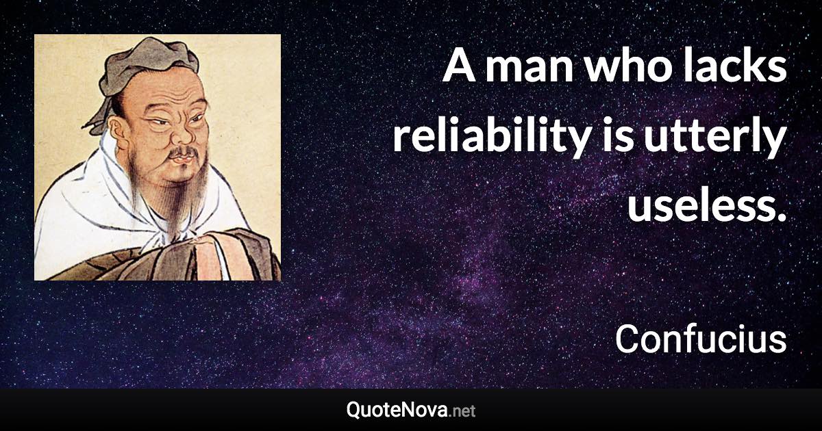 A man who lacks reliability is utterly useless. - Confucius quote