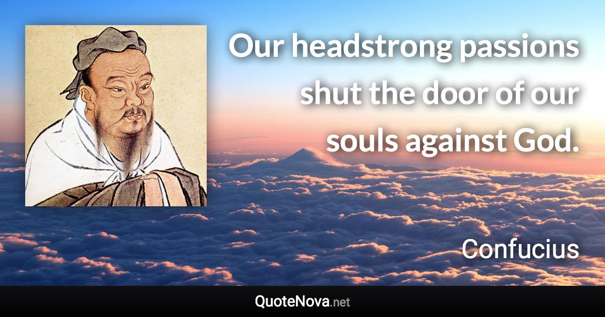 Our headstrong passions shut the door of our souls against God. - Confucius quote